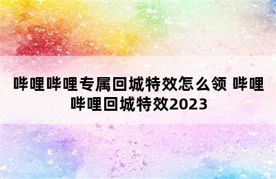 哔哩哔哩专属回城特效怎么领 哔哩哔哩回城特效2023